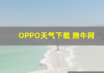 OPPO天气下载 腾牛网